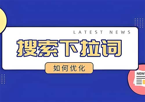 下拉词的力量：如何影响搜索行为、几率及企业应对策略揭秘